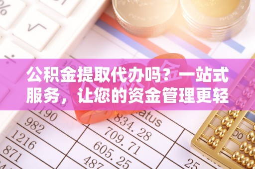 合肥公积金提取代办吗？一站式服务，让您的资金管理更轻松