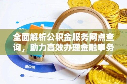 合肥全面解析公积金服务网点查询，助力高效办理金融事务