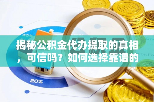 合肥揭秘公积金代办提取的真相，可信吗？如何选择靠谱的服务商？