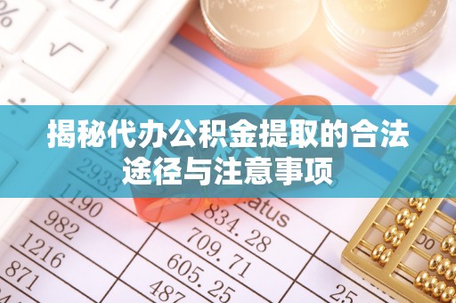 合肥揭秘代办公积金提取的合法途径与注意事项
