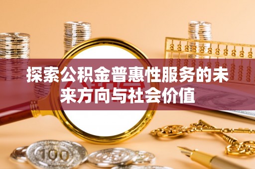 合肥探索公积金普惠性服务的未来方向与社会价值