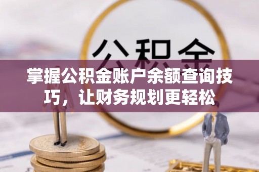 合肥掌握公积金账户余额查询技巧，让财务规划更轻松