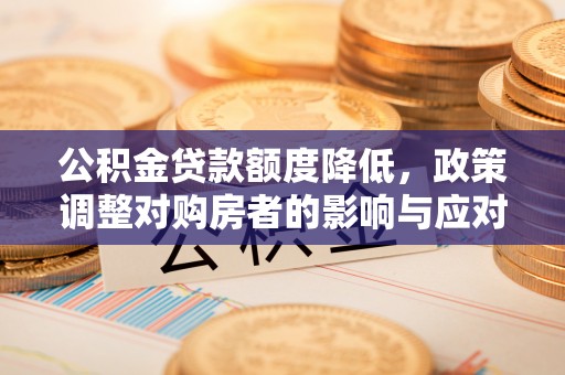 合肥公积金贷款额度降低，政策调整对购房者的影响与应对策略