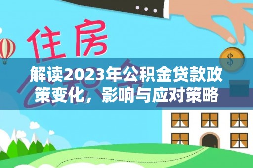 合肥解读2023年公积金贷款政策变化，影响与应对策略