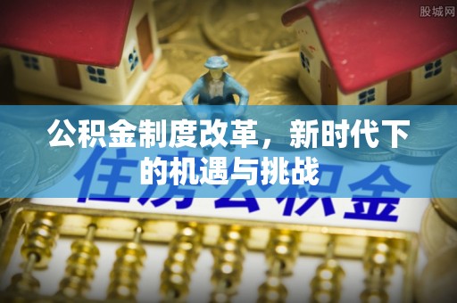 合肥公积金制度改革，新时代下的机遇与挑战