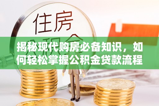 合肥揭秘现代购房必备知识，如何轻松掌握公积金贷款流程