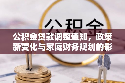 合肥公积金贷款调整通知，政策新变化与家庭财务规划的影响
