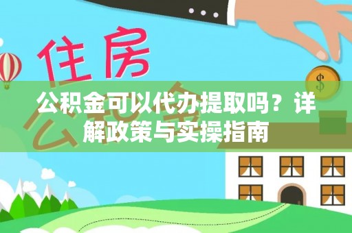 合肥公积金可以代办提取吗？详解政策与实操指南