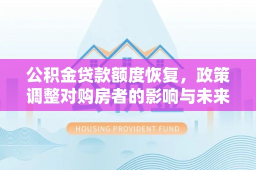 合肥公积金贷款额度恢复，政策调整对购房者的影响与未来展望