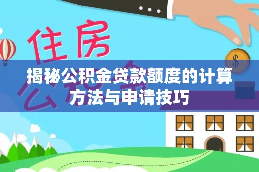 合肥揭秘公积金贷款额度的计算方法与申请技巧