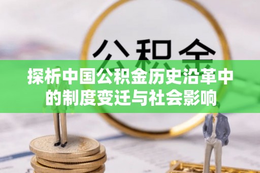 合肥探析中国公积金历史沿革中的制度变迁与社会影响