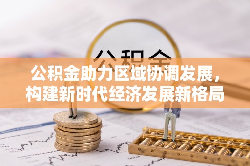 合肥公积金助力区域协调发展，构建新时代经济发展新格局