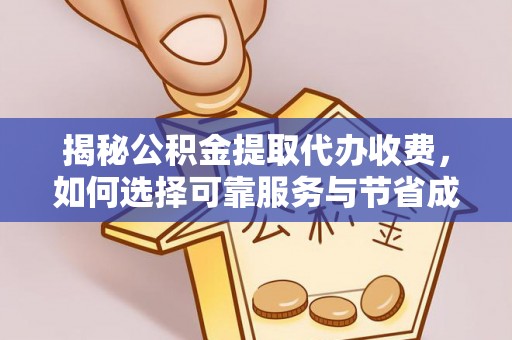 合肥揭秘公积金提取代办收费，如何选择可靠服务与节省成本？