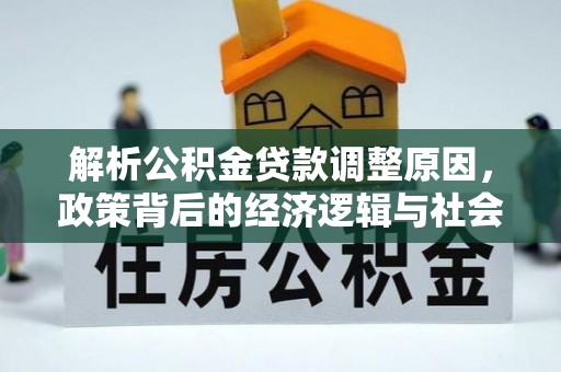 合肥解析公积金贷款调整原因，政策背后的经济逻辑与社会影响