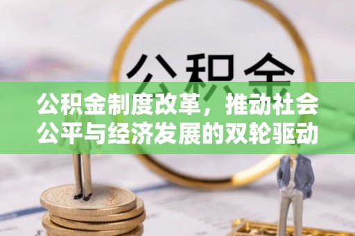 合肥公积金制度改革，推动社会公平与经济发展的双轮驱动