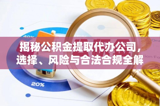合肥揭秘公积金提取代办公司，选择、风险与合法合规全解析
