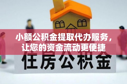 合肥小额公积金提取代办服务，让您的资金流动更便捷