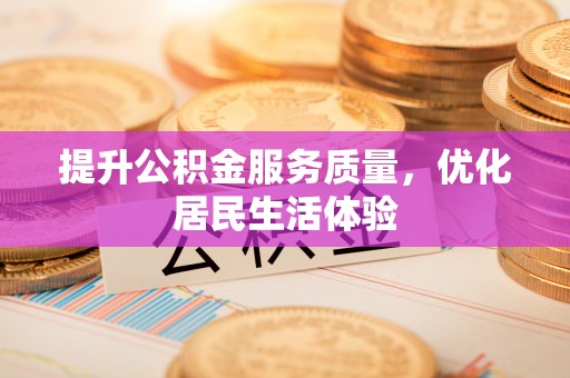 合肥提升公积金服务质量，优化居民生活体验