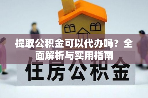 合肥提取公积金可以代办吗？全面解析与实用指南