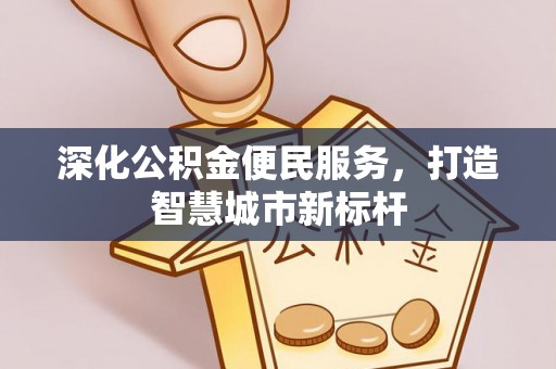 合肥深化公积金便民服务，打造智慧城市新标杆