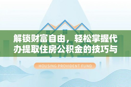 合肥解锁财富自由，轻松掌握代办提取住房公积金的技巧与攻略