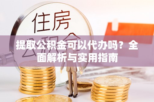 合肥提取公积金可以代办吗？全面解析与实用指南