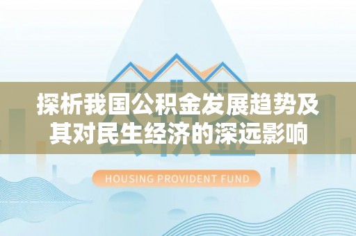 合肥探析我国公积金发展趋势及其对民生经济的深远影响