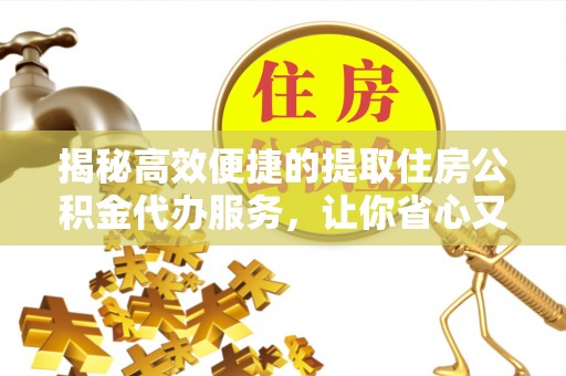 合肥揭秘高效便捷的提取住房公积金代办服务，让你省心又省力
