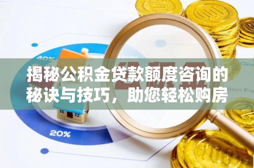 合肥揭秘公积金贷款额度咨询的秘诀与技巧，助您轻松购房！