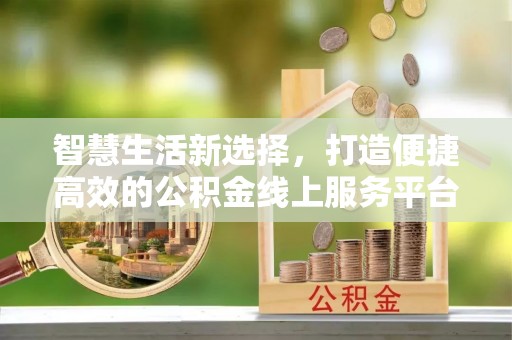 合肥智慧生活新选择，打造便捷高效的公积金线上服务平台