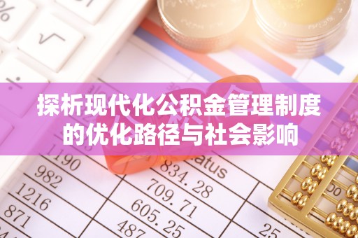 合肥探析现代化公积金管理制度的优化路径与社会影响