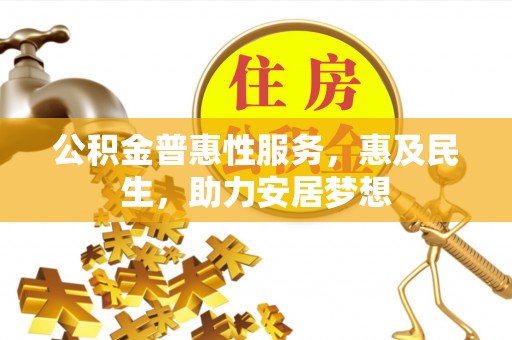合肥公积金普惠性服务，惠及民生，助力安居梦想