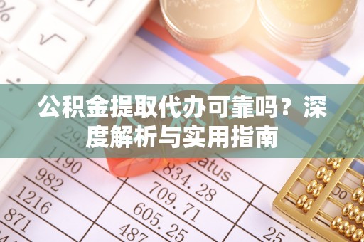 合肥公积金提取代办可靠吗？深度解析与实用指南