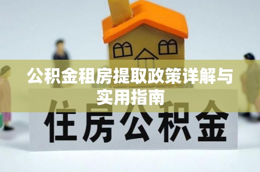 合肥公积金租房提取政策详解与实用指南