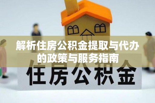 合肥解析住房公积金提取与代办的政策与服务指南