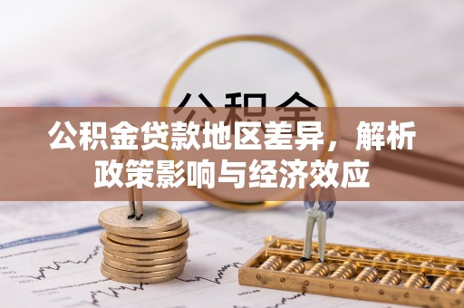 合肥公积金贷款地区差异，解析政策影响与经济效应