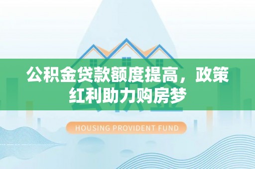 合肥公积金贷款额度提高，政策红利助力购房梦
