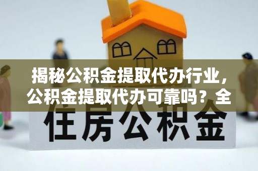 合肥揭秘公积金提取代办行业，公积金提取代办可靠吗？全面解析与风险规避