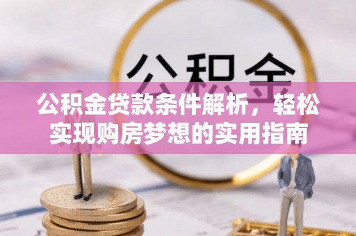 合肥公积金贷款条件解析，轻松实现购房梦想的实用指南