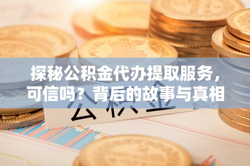 合肥探秘公积金代办提取服务，可信吗？背后的故事与真相