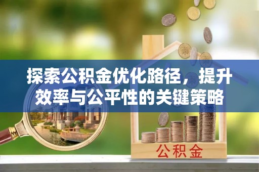 合肥探索公积金优化路径，提升效率与公平性的关键策略