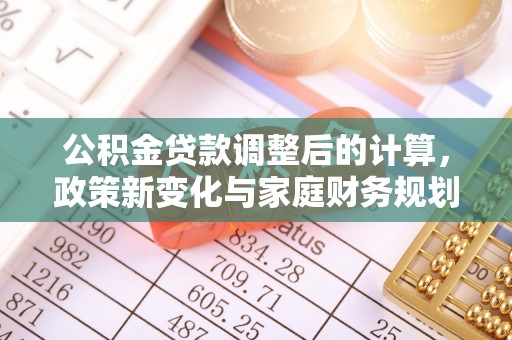 合肥公积金贷款调整后的计算，政策新变化与家庭财务规划