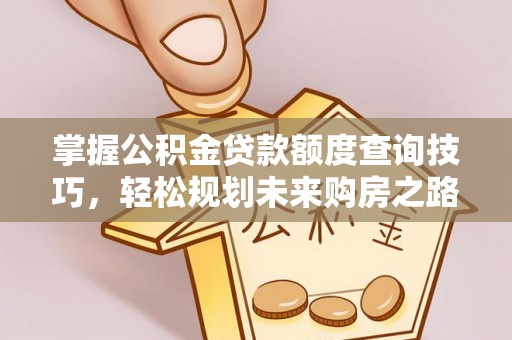 合肥掌握公积金贷款额度查询技巧，轻松规划未来购房之路