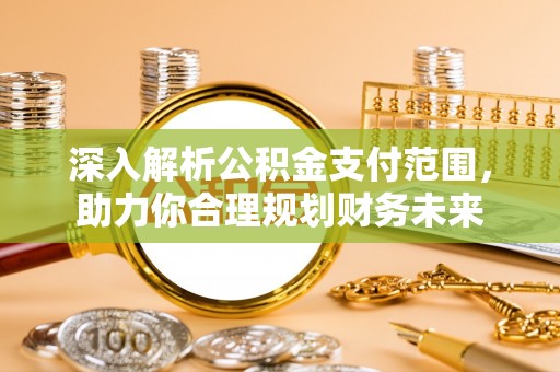 合肥深入解析公积金支付范围，助力你合理规划财务未来