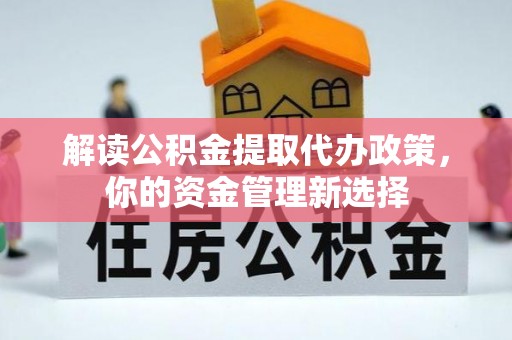 合肥解读公积金提取代办政策，你的资金管理新选择