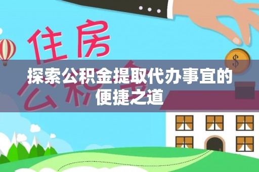 合肥探索公积金提取代办事宜的便捷之道
