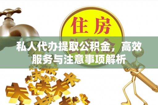 合肥私人代办提取公积金，高效服务与注意事项解析
