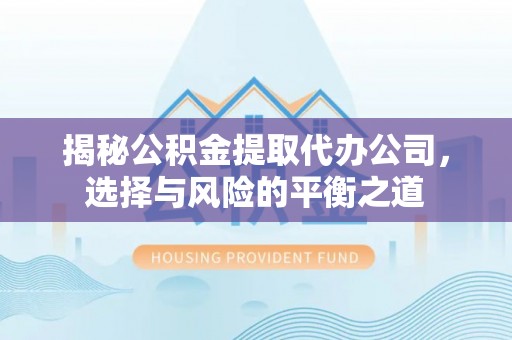 合肥揭秘公积金提取代办公司，选择与风险的平衡之道