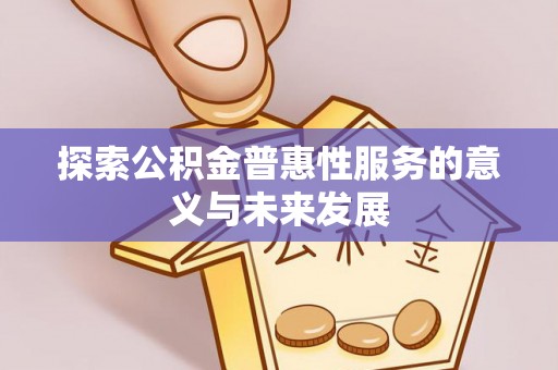 合肥探索公积金普惠性服务的意义与未来发展