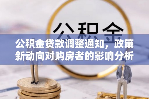 合肥公积金贷款调整通知，政策新动向对购房者的影响分析
